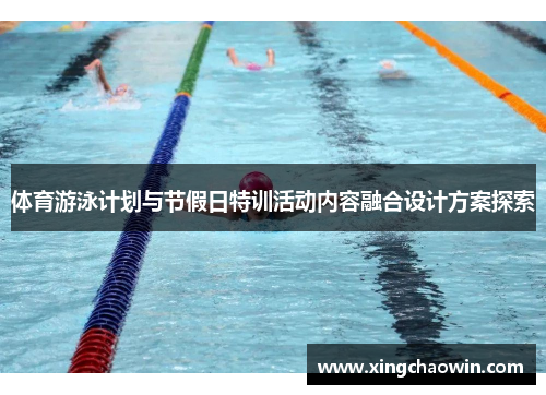 体育游泳计划与节假日特训活动内容融合设计方案探索
